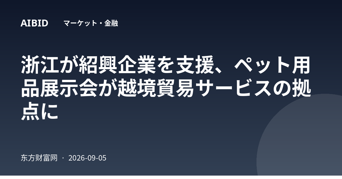 浙江が紹興企業を支援、ペット用品展示会が越境貿易サービスの拠点に