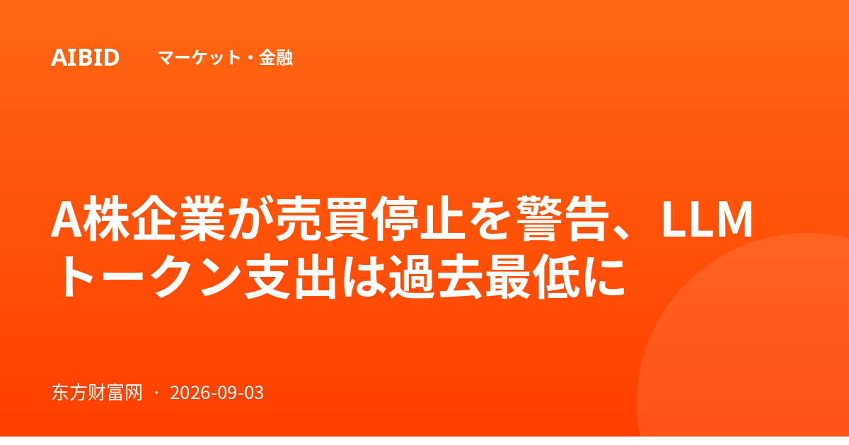 A株企業が売買停止を警告、LLMトークン支出は過去最低に