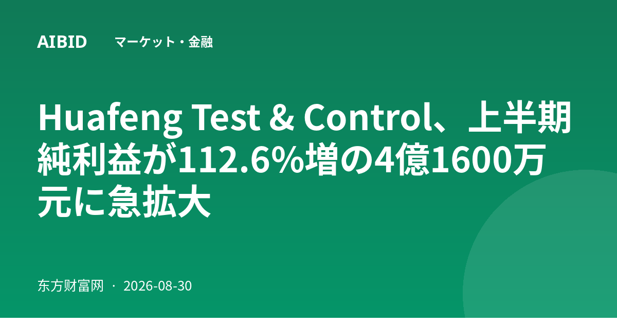 Huafeng Test & Control、上半期純利益が112.6%増の4億1600万元に急拡大