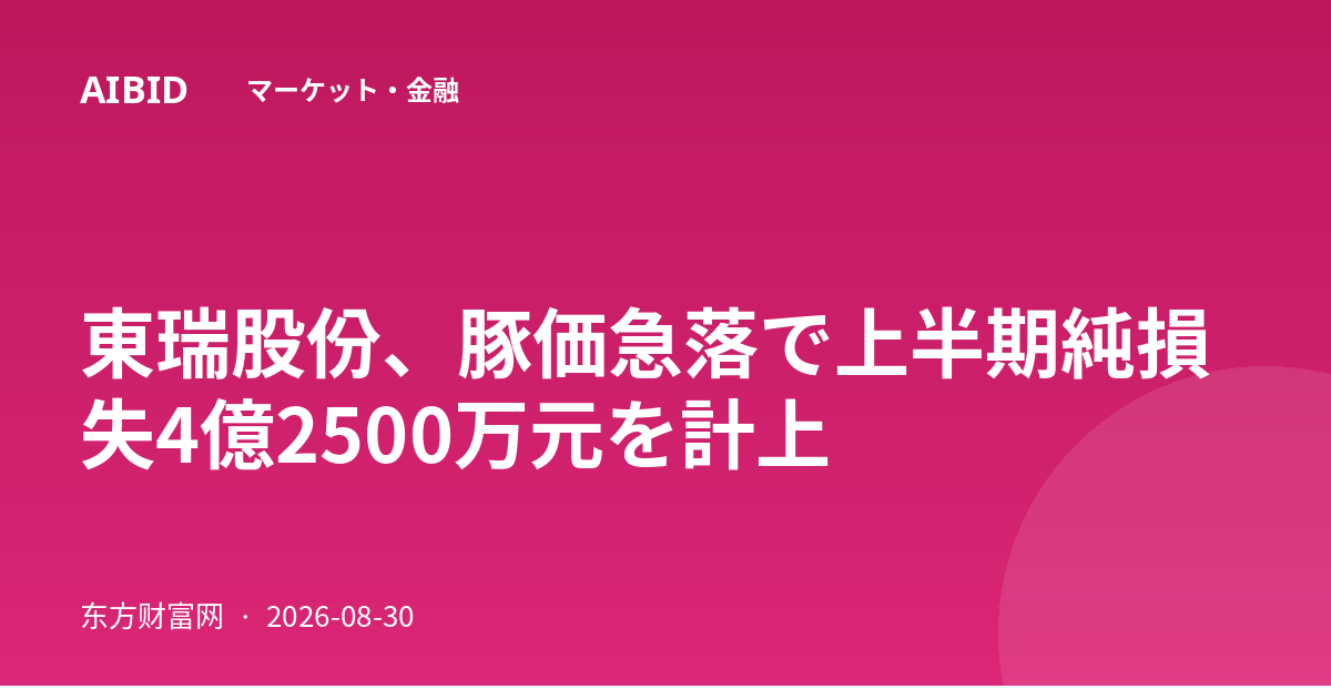東瑞股份、豚価急落で上半期純損失4億2500万元を計上