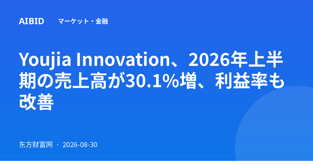 Youjia Innovation、2026年上半期の売上高が30.1%増、利益率も改善