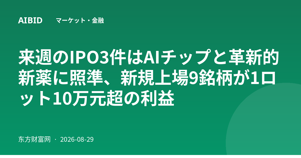 来週のIPO3件はAIチップと革新的新薬に照準、新規上場9銘柄が1ロット10万元超の利益