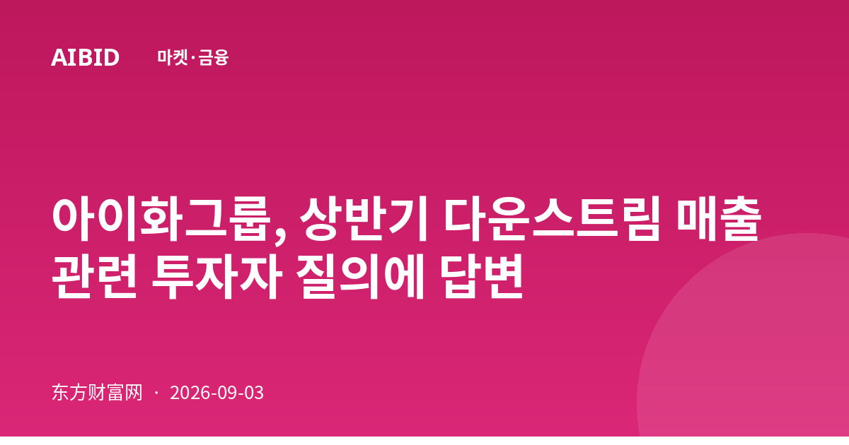 아이화그룹, 상반기 다운스트림 매출 관련 투자자 질의에 답변