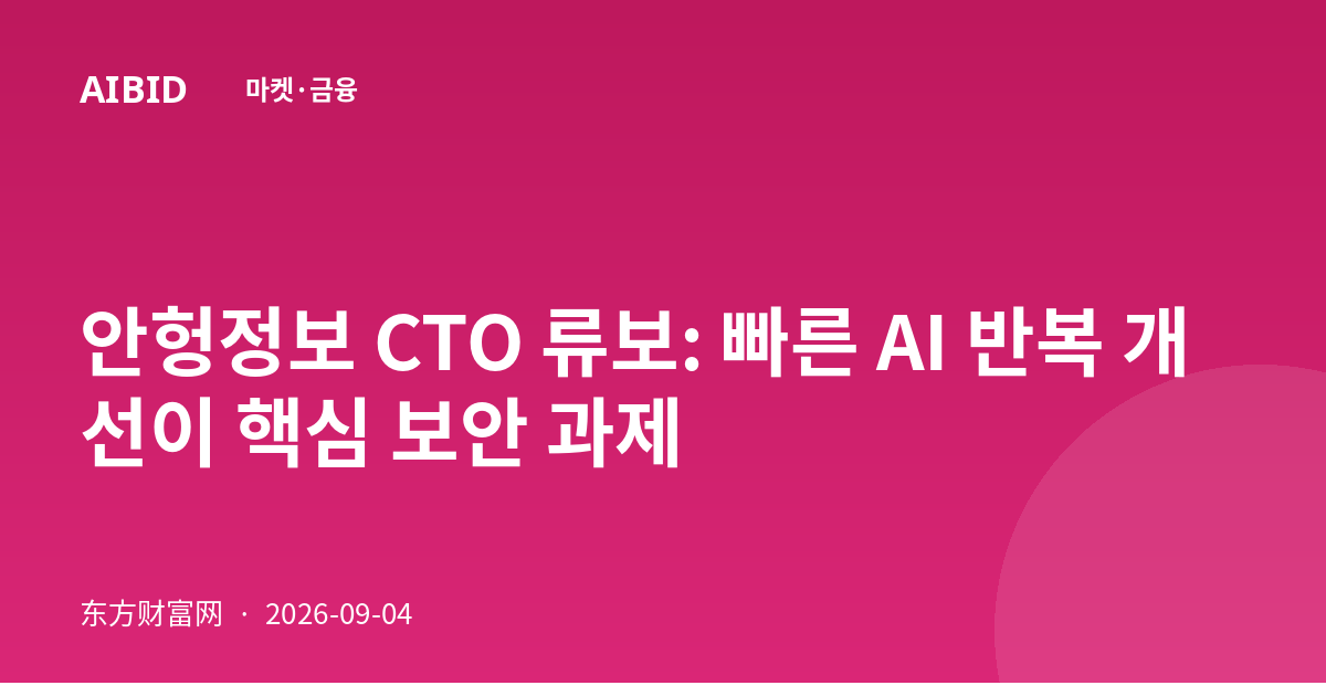 안헝정보 CTO 류보: 빠른 AI 반복 개선이 핵심 보안 과제
