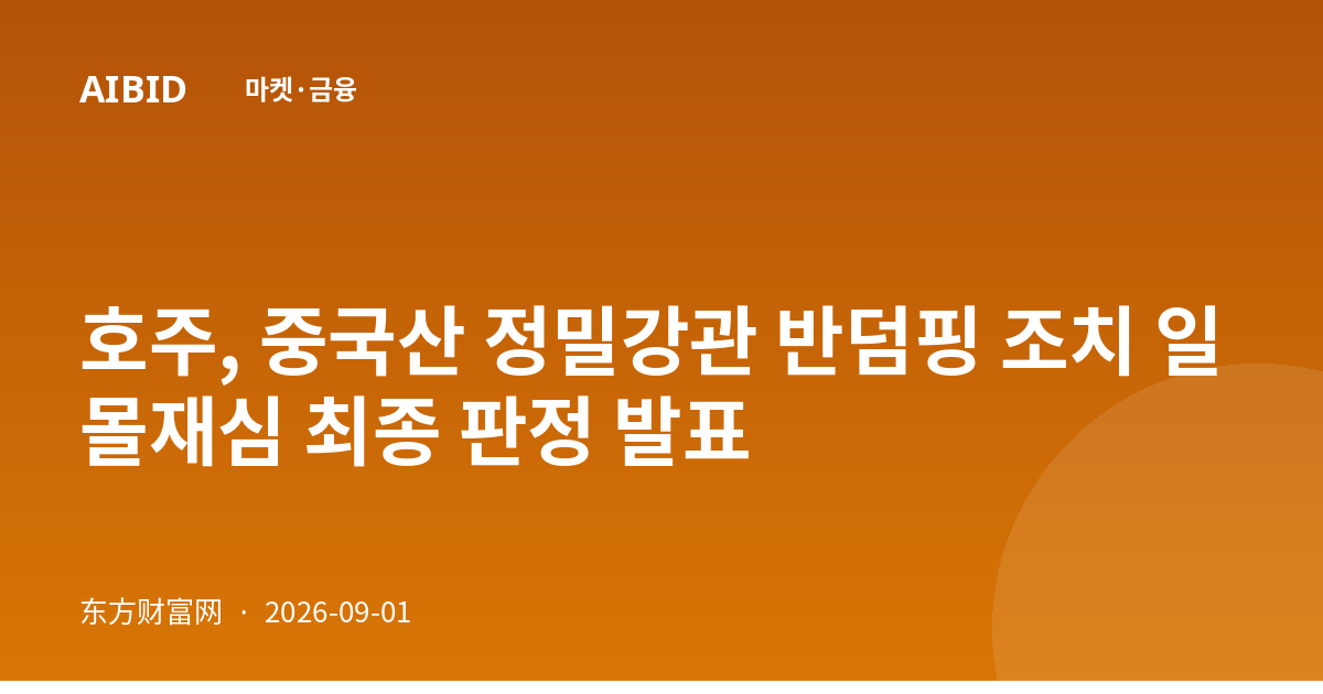 호주, 중국산 정밀강관 반덤핑 조치 일몰재심 최종 판정 발표