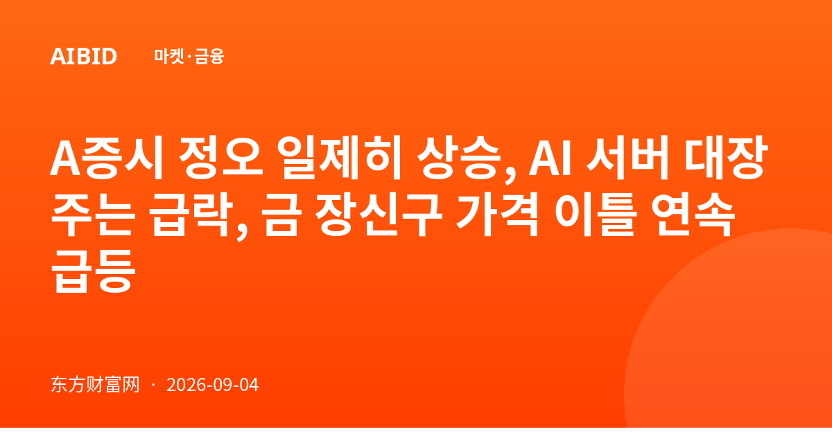 A증시 정오 일제히 상승, AI 서버 대장주는 급락, 금 장신구 가격 이틀 연속 급등
