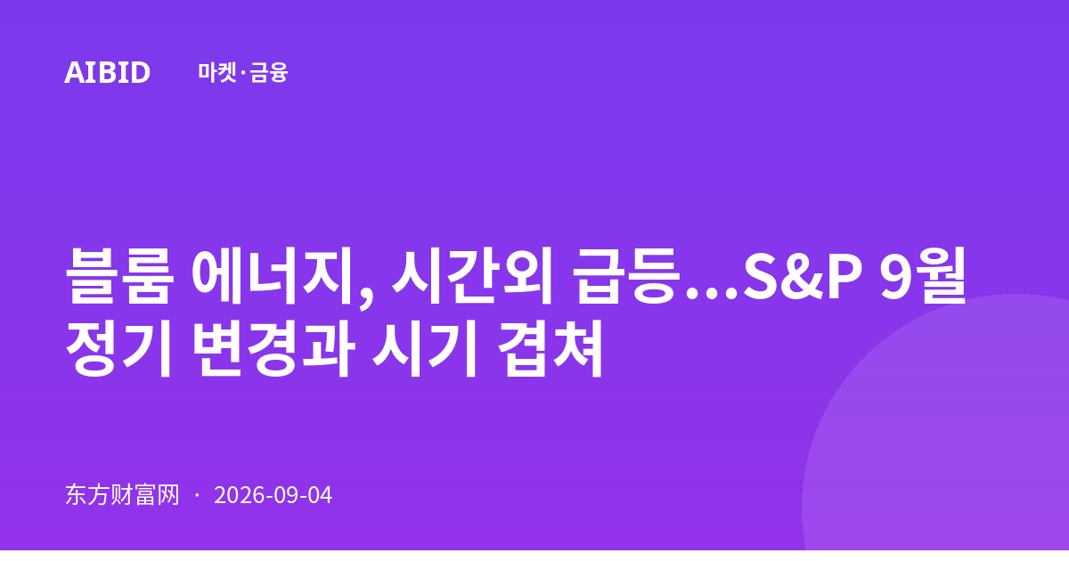 블룸 에너지, 시간외 급등...S&P 9월 정기 변경과 시기 겹쳐