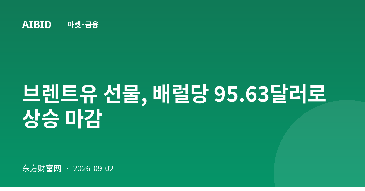 브렌트유 선물, 배럴당 95.63달러로 상승 마감
