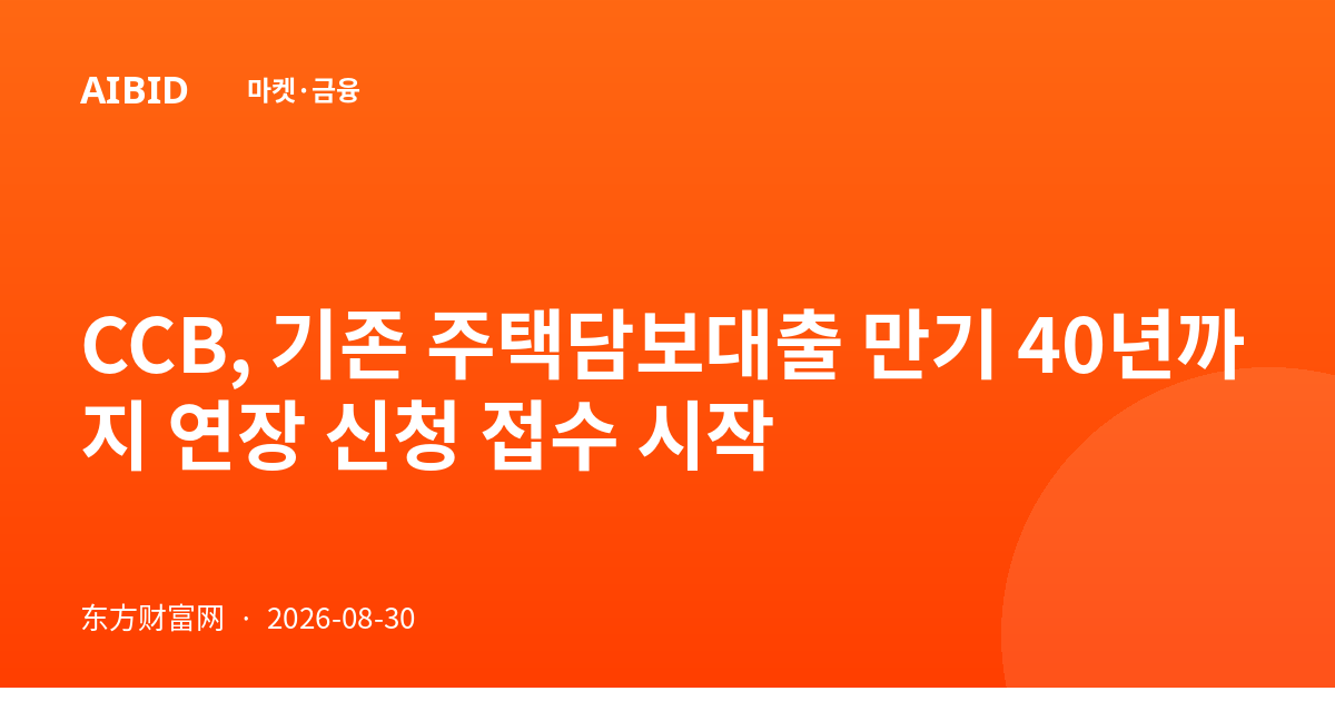 CCB, 기존 주택담보대출 만기 40년까지 연장 신청 접수 시작