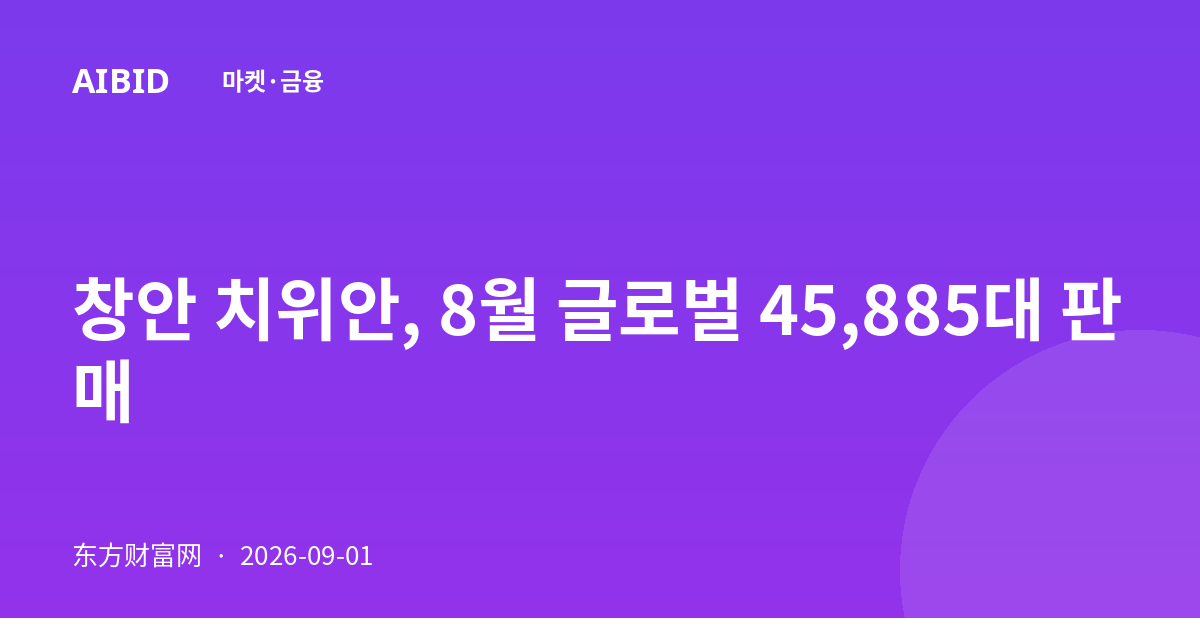 창안 치위안, 8월 글로벌 45,885대 판매