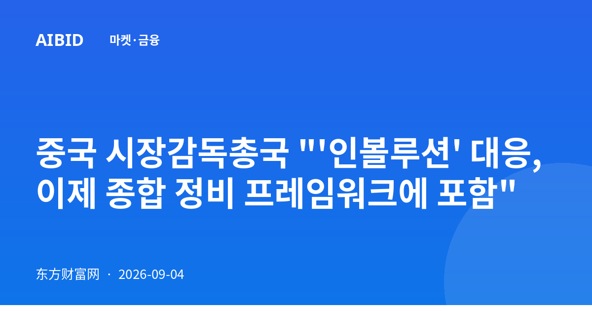 중국 시장감독총국 "'인볼루션' 대응, 이제 종합 정비 프레임워크에 포함"