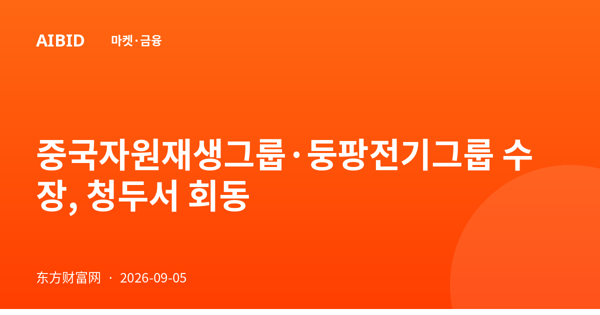 중국자원재생그룹·둥팡전기그룹 수장, 청두서 회동