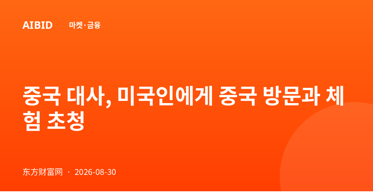 중국 대사, 미국인에게 중국 방문과 체험 초청