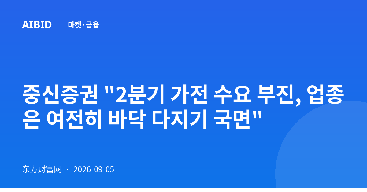 중신증권 "2분기 가전 수요 부진, 업종은 여전히 바닥 다지기 국면"
