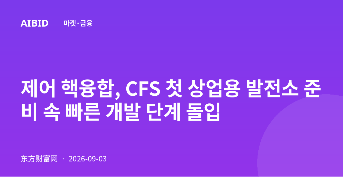 제어 핵융합, CFS 첫 상업용 발전소 준비 속 빠른 개발 단계 돌입