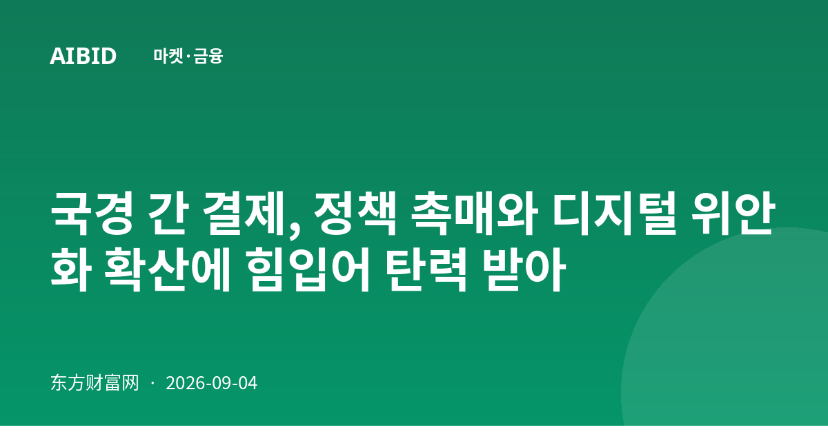 국경 간 결제, 정책 촉매와 디지털 위안화 확산에 힘입어 탄력 받아