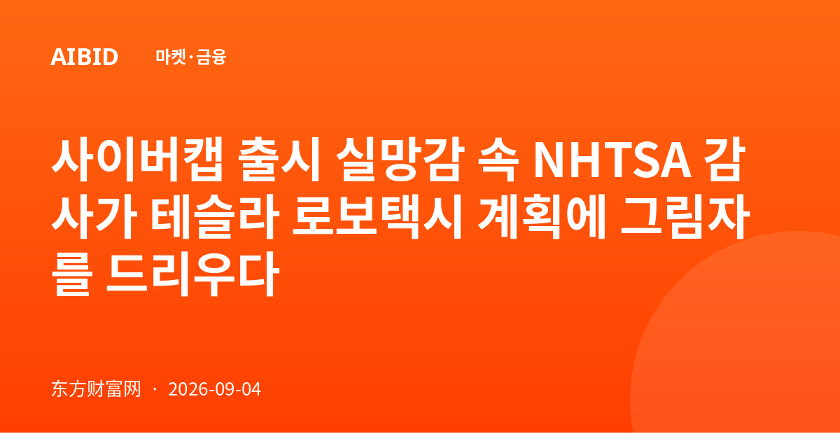 사이버캡 출시 실망감 속 NHTSA 감사가 테슬라 로보택시 계획에 그림자를 드리우다