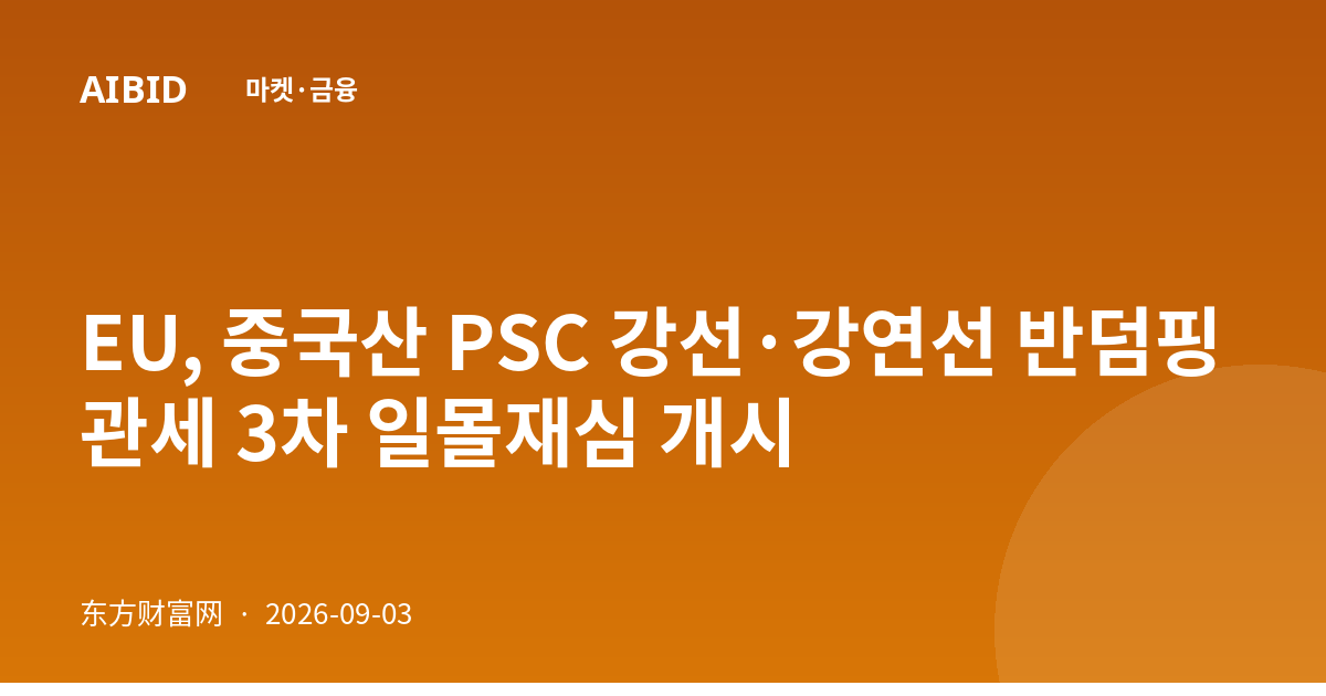 EU, 중국산 PSC 강선·강연선 반덤핑 관세 3차 일몰재심 개시
