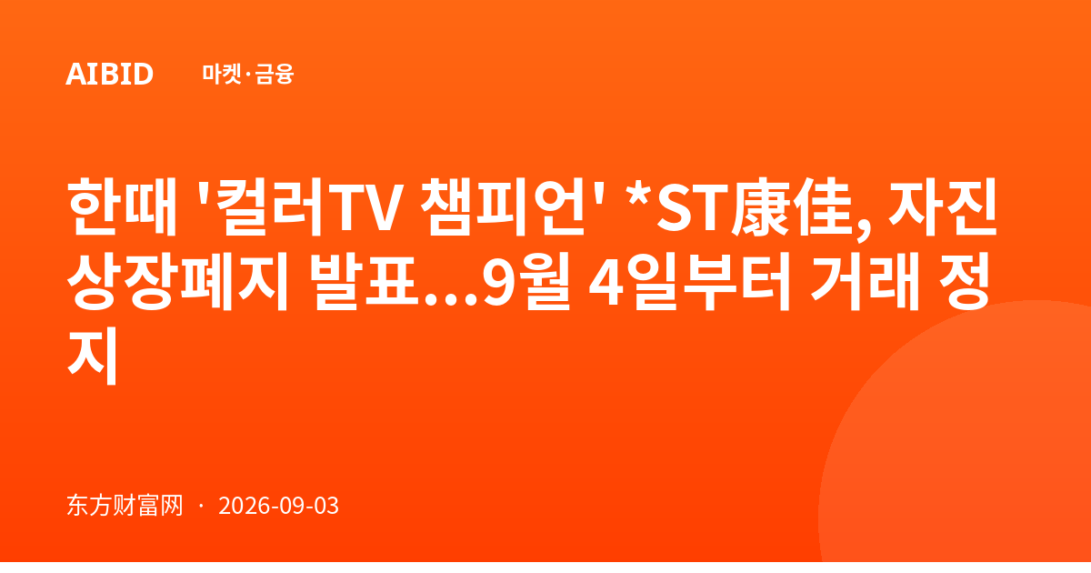한때 '컬러TV 챔피언' *ST康佳, 자진 상장폐지 발표...9월 4일부터 거래 정지
