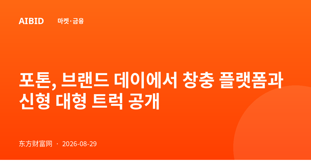 포톤, 브랜드 데이에서 창충 플랫폼과 신형 대형 트럭 공개