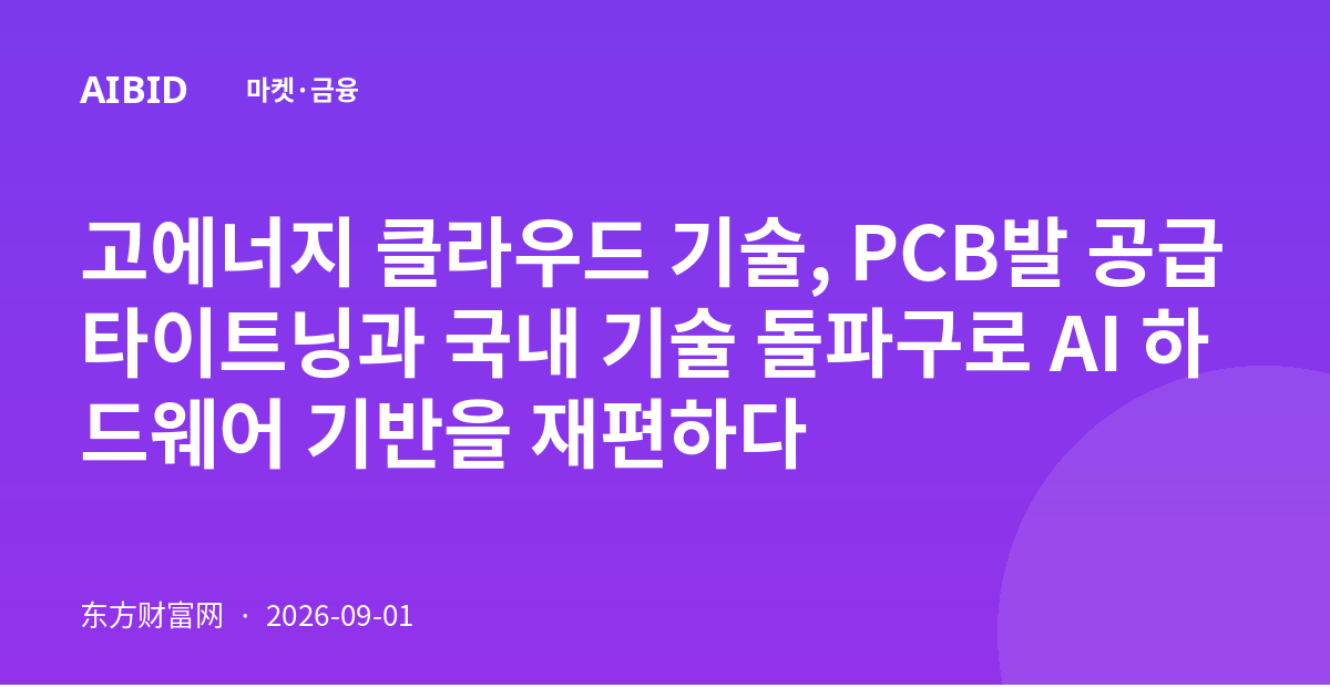 고에너지 클라우드 기술, PCB발 공급 타이트닝과 국내 기술 돌파구로 AI 하드웨어 기반을 재편하다