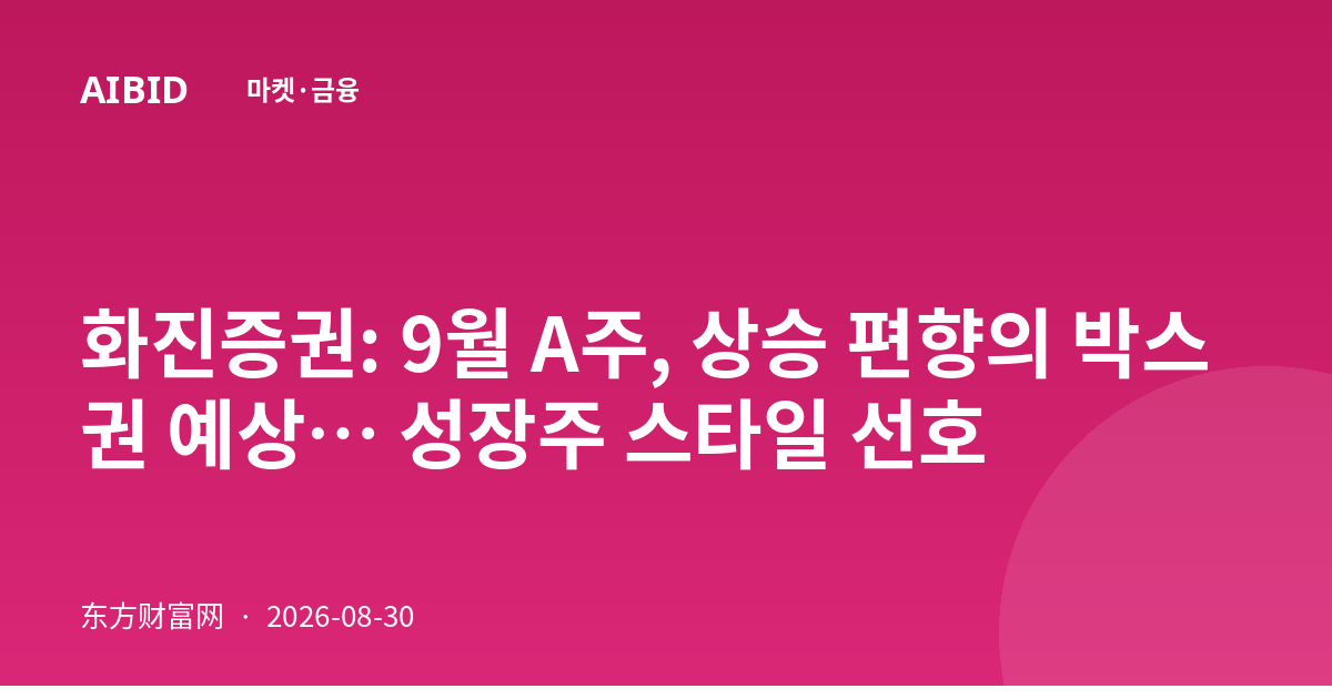 화진증권: 9월 A주, 상승 편향의 박스권 예상… 성장주 스타일 선호