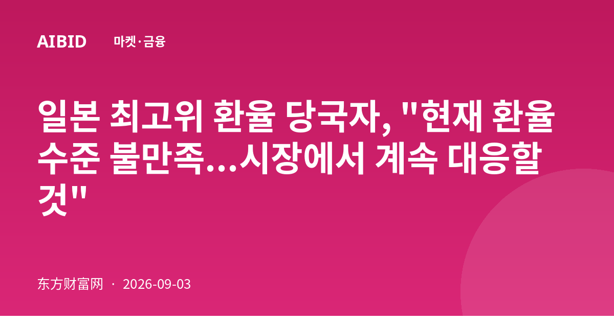 일본 최고위 환율 당국자, "현재 환율 수준 불만족...시장에서 계속 대응할 것"