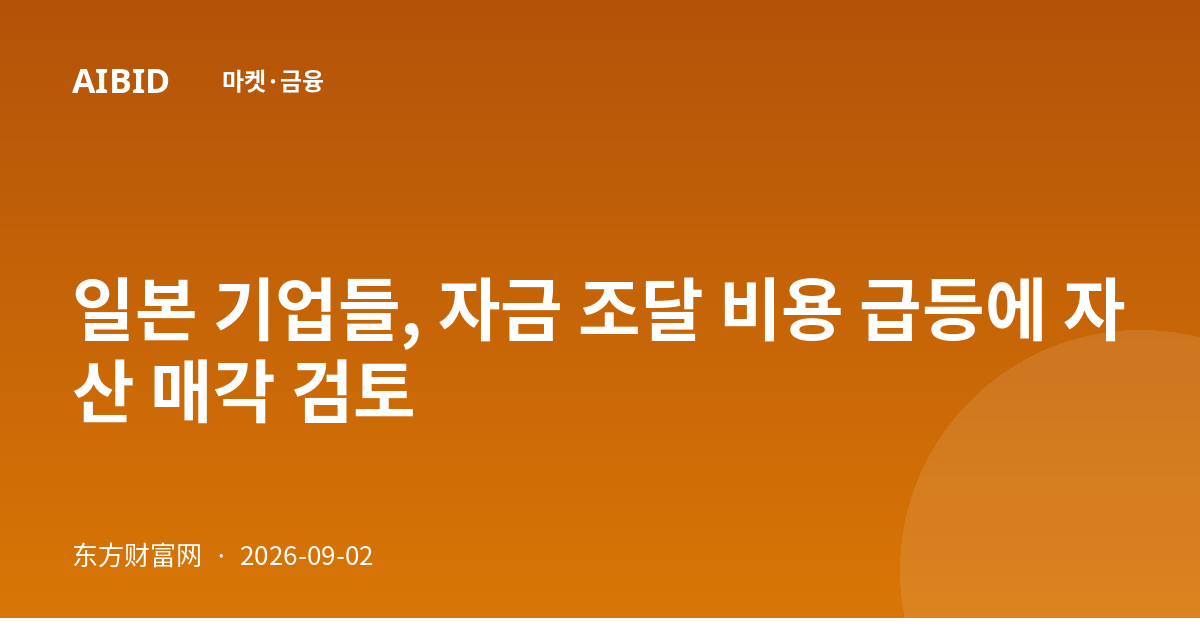 일본 기업들, 자금 조달 비용 급등에 자산 매각 검토
