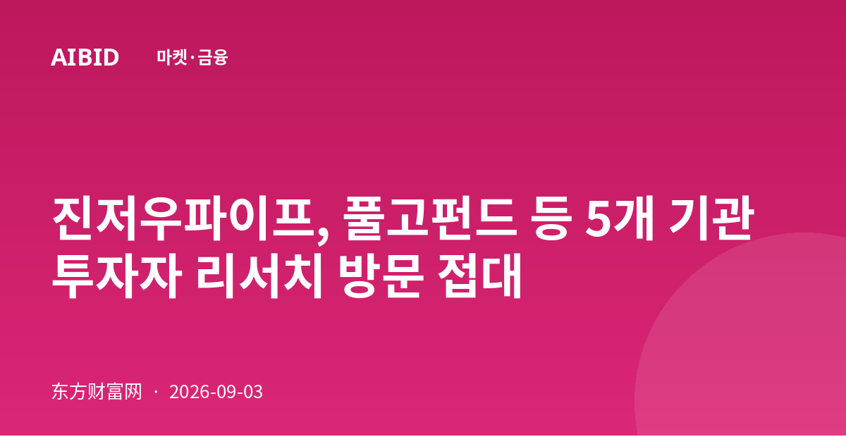 진저우파이프, 풀고펀드 등 5개 기관투자자 리서치 방문 접대