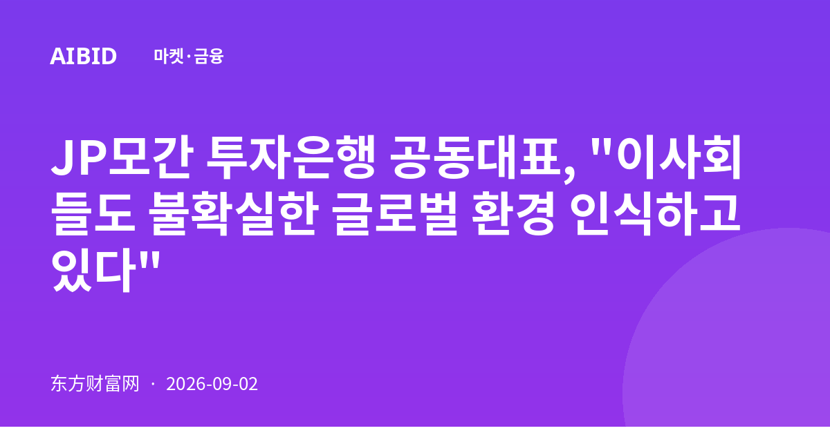 JP모간 투자은행 공동대표, "이사회들도 불확실한 글로벌 환경 인식하고 있다"