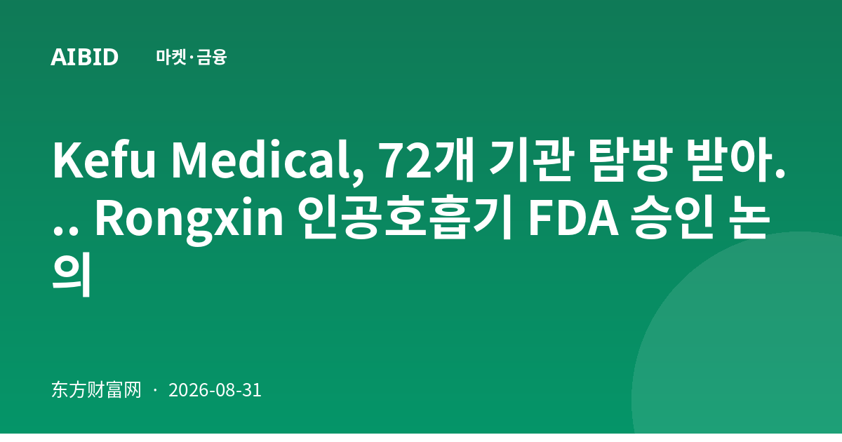 Kefu Medical, 72개 기관 탐방 받아... Rongxin 인공호흡기 FDA 승인 논의