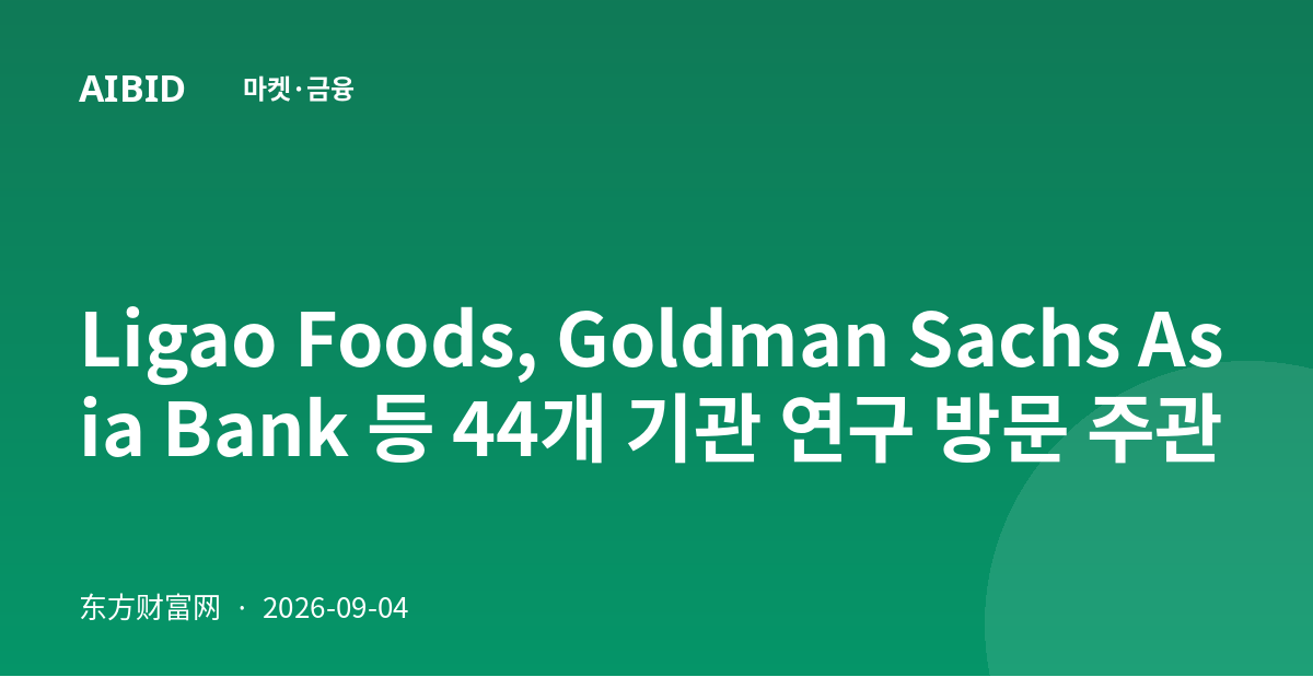 Ligao Foods, Goldman Sachs Asia Bank 등 44개 기관 연구 방문 주관