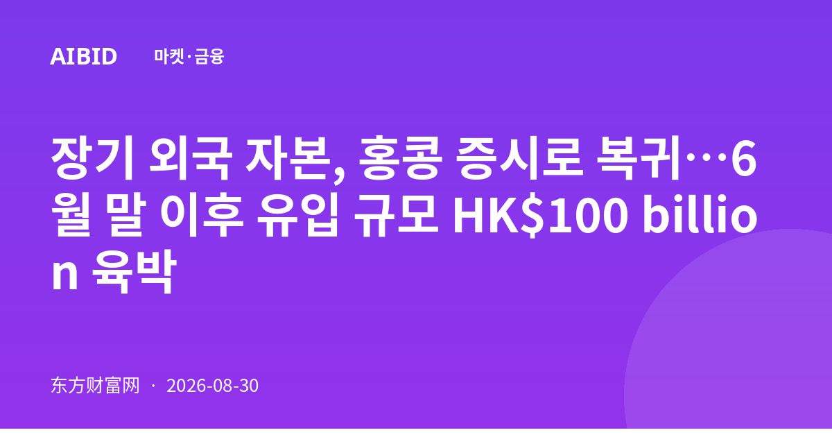 장기 외국 자본, 홍콩 증시로 복귀…6월 말 이후 유입 규모 HK$100 billion 육박