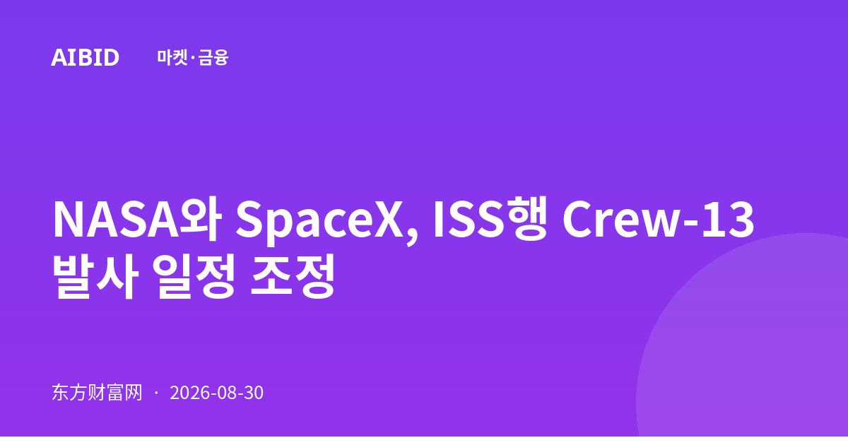 NASA와 SpaceX, ISS행 Crew-13 발사 일정 조정