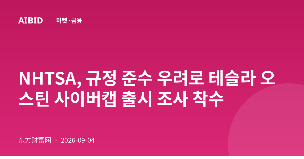 NHTSA, 규정 준수 우려로 테슬라 오스틴 사이버캡 출시 조사 착수