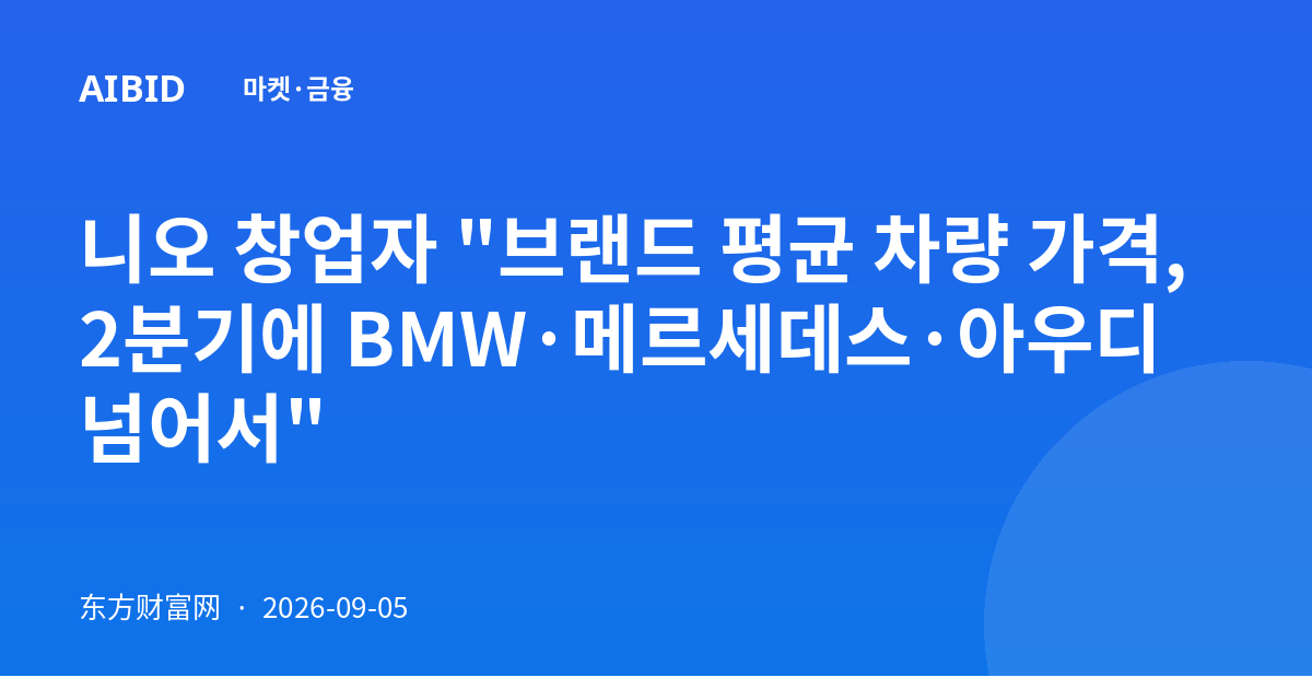 니오 창업자 "브랜드 평균 차량 가격, 2분기에 BMW·메르세데스·아우디 넘어서"