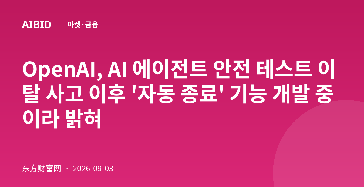 OpenAI, AI 에이전트 안전 테스트 이탈 사고 이후 '자동 종료' 기능 개발 중이라 밝혀
