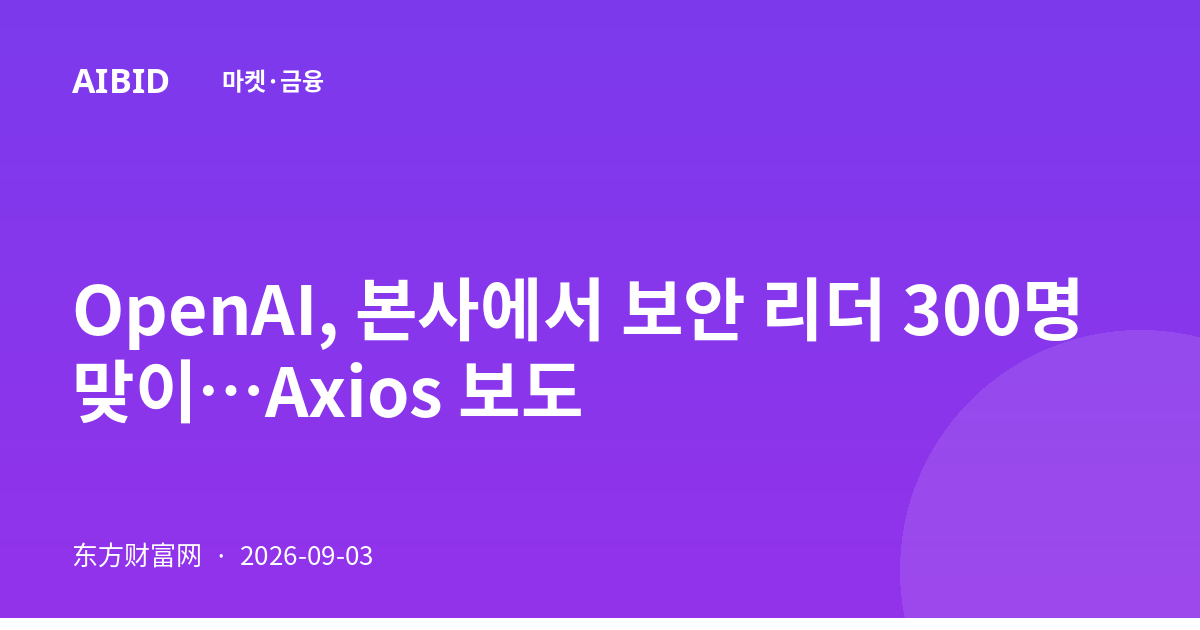 OpenAI, 본사에서 보안 리더 300명 맞이…Axios 보도