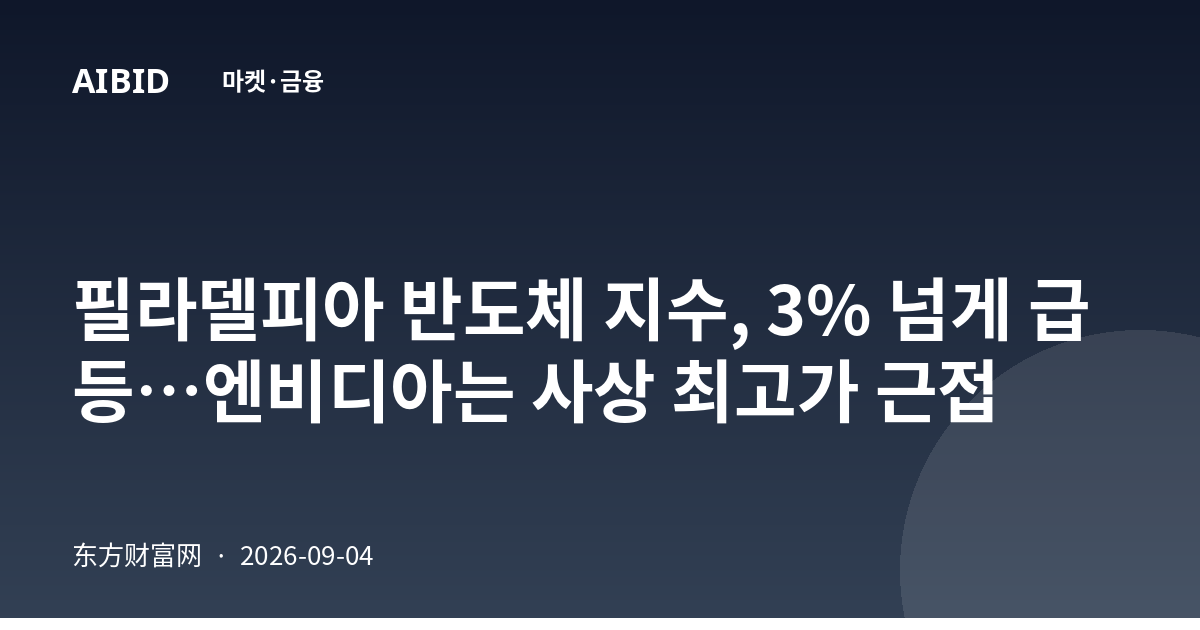 필라델피아 반도체 지수, 3% 넘게 급등…엔비디아는 사상 최고가 근접