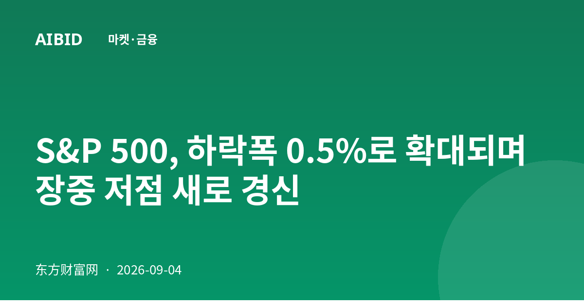S&P 500, 하락폭 0.5%로 확대되며 장중 저점 새로 경신