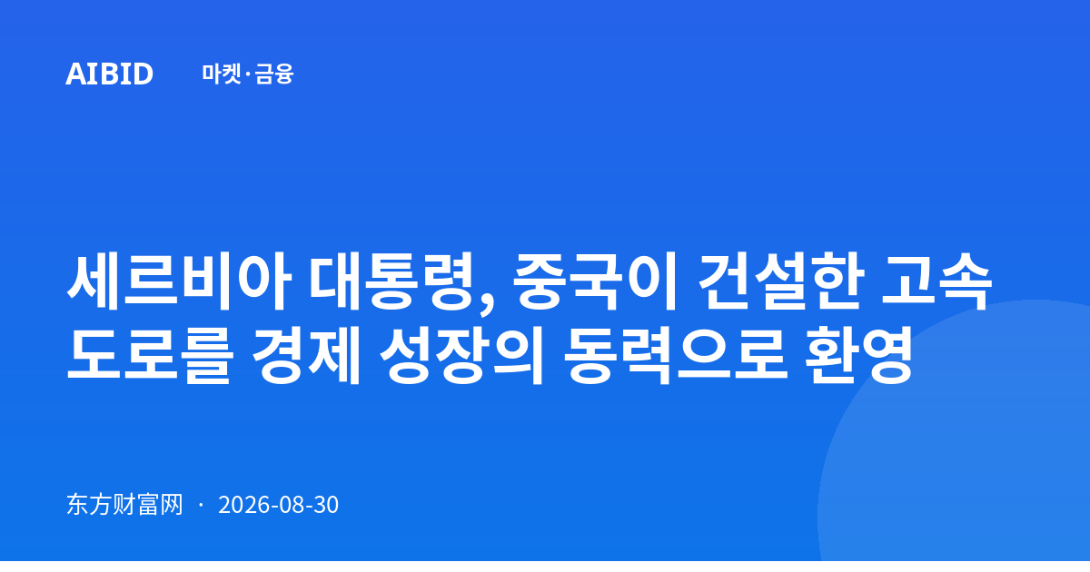 세르비아 대통령, 중국이 건설한 고속도로를 경제 성장의 동력으로 환영