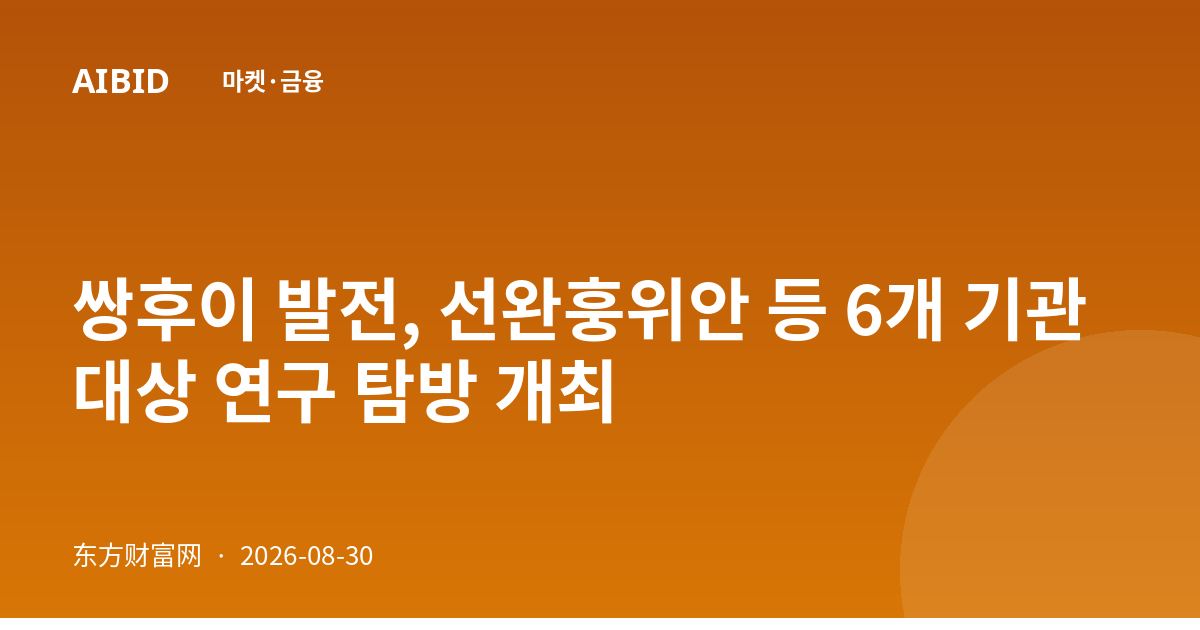쌍후이 발전, 선완훙위안 등 6개 기관 대상 연구 탐방 개최