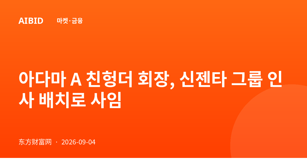 아다마 A 친헝더 회장, 신젠타 그룹 인사 배치로 사임