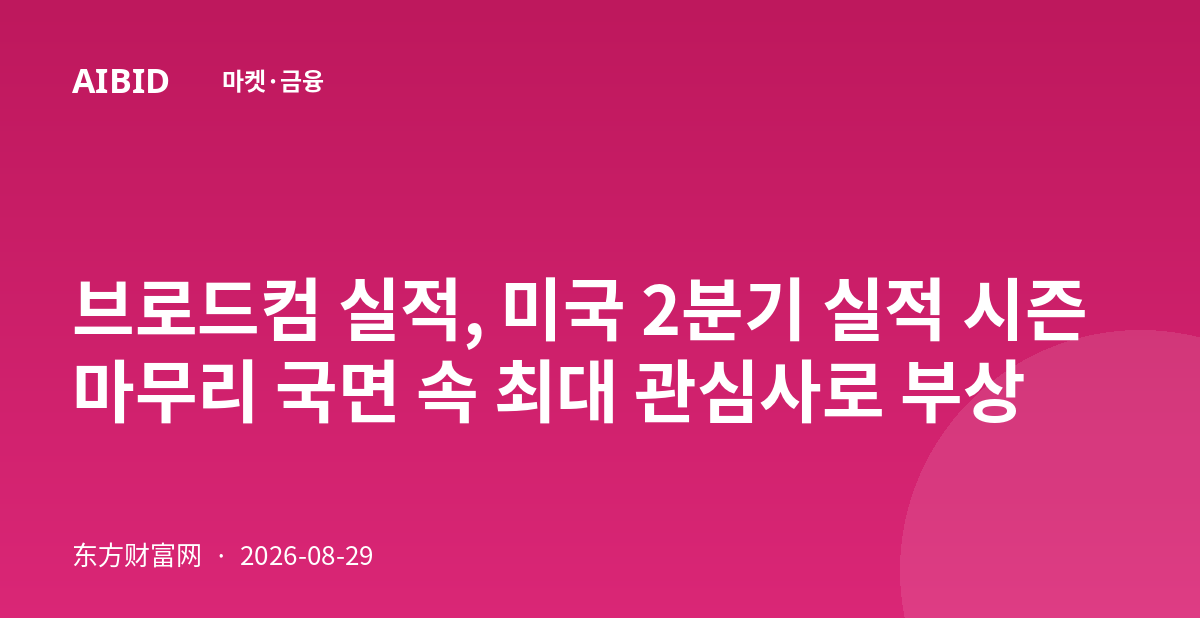 브로드컴 실적, 미국 2분기 실적 시즌 마무리 국면 속 최대 관심사로 부상