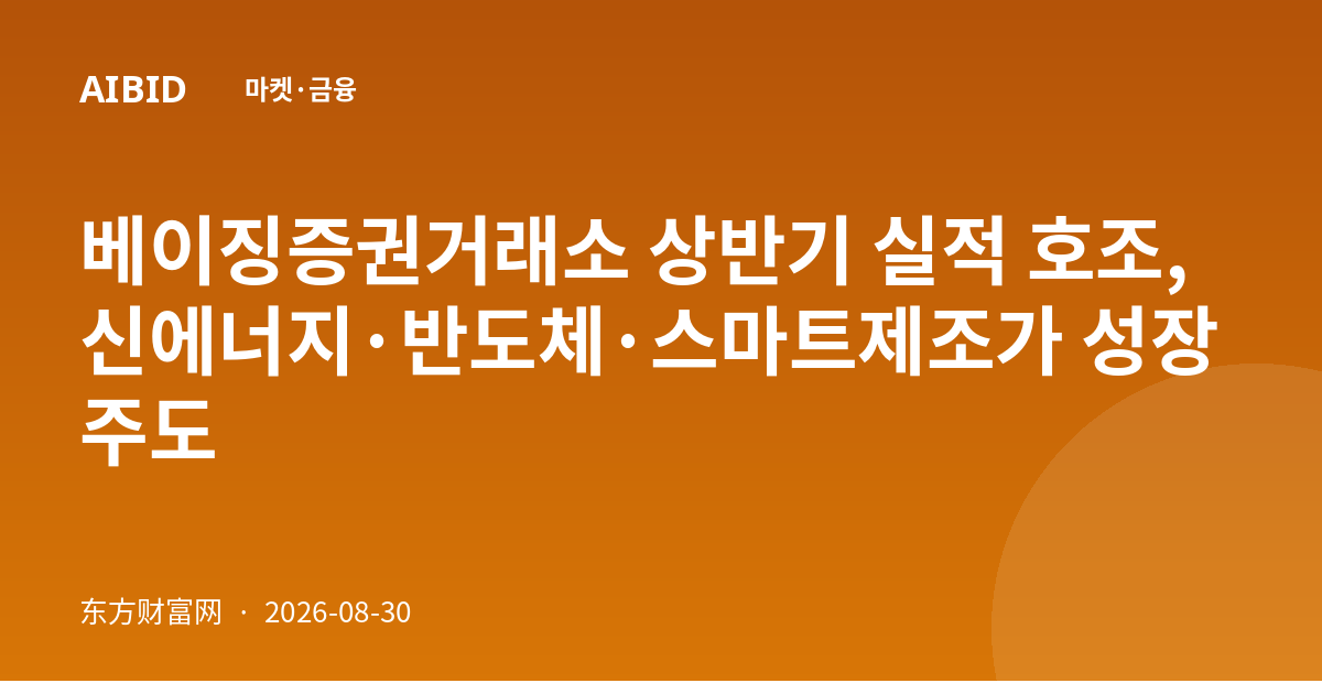 베이징증권거래소 상반기 실적 호조, 신에너지·반도체·스마트제조가 성장 주도