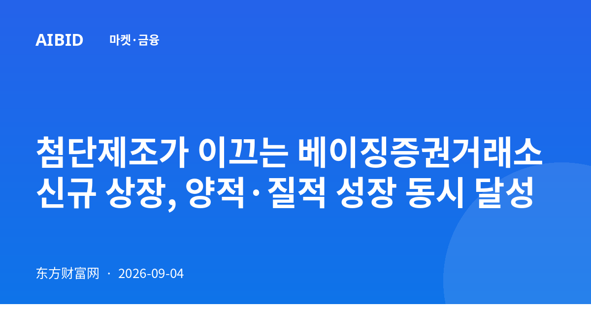 첨단제조가 이끄는 베이징증권거래소 신규 상장, 양적·질적 성장 동시 달성