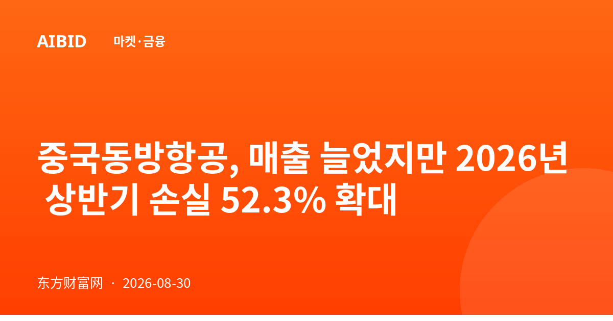 중국동방항공, 매출 늘었지만 2026년 상반기 손실 52.3% 확대