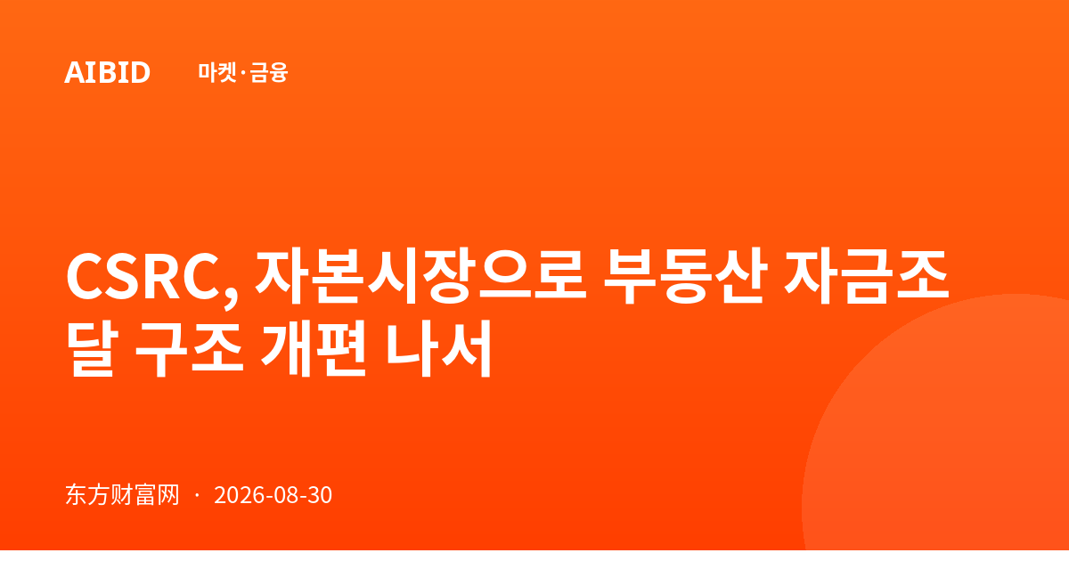 CSRC, 자본시장으로 부동산 자금조달 구조 개편 나서