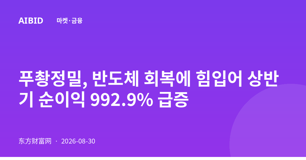 푸촹정밀, 반도체 회복에 힘입어 상반기 순이익 992.9% 급증