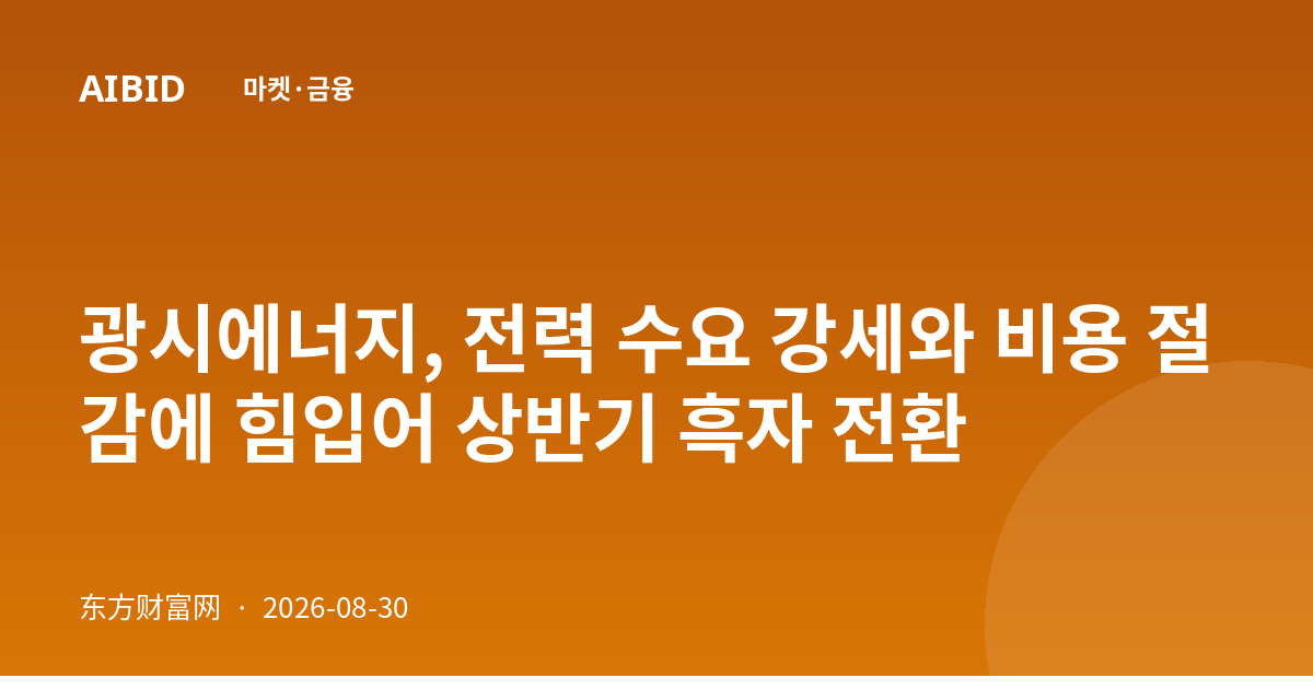 광시에너지, 전력 수요 강세와 비용 절감에 힘입어 상반기 흑자 전환